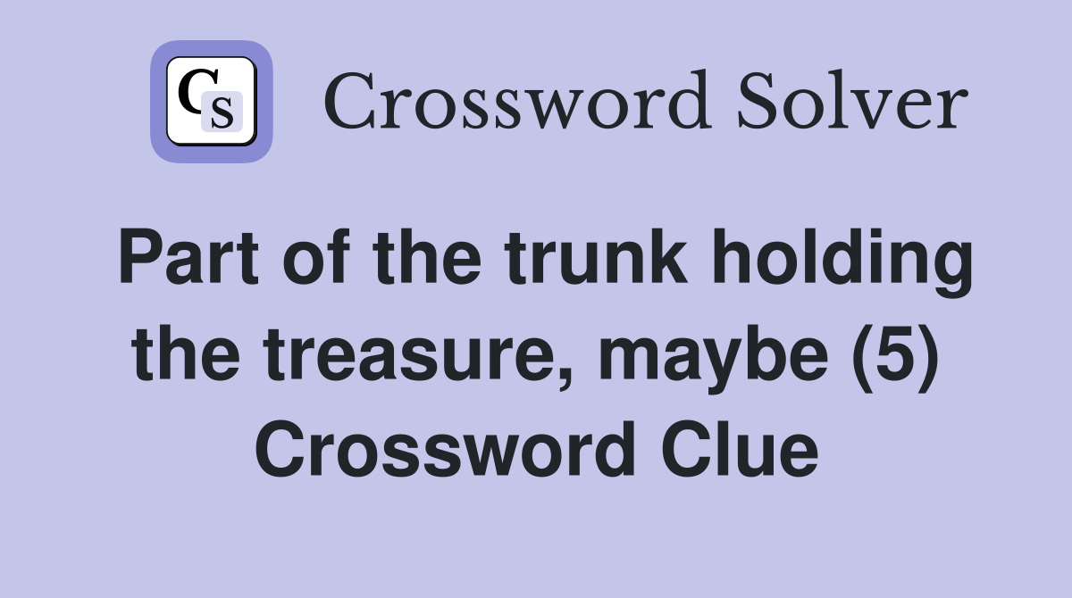 Part of the trunk holding the treasure, maybe (5) Crossword Clue